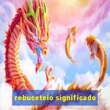 rebuceteio significado